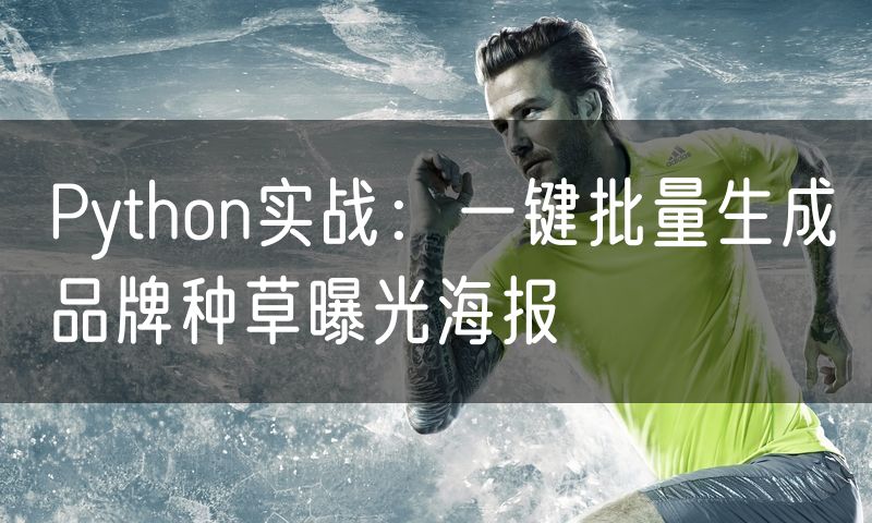 Python实战：一键批量生成品牌种草曝光海报