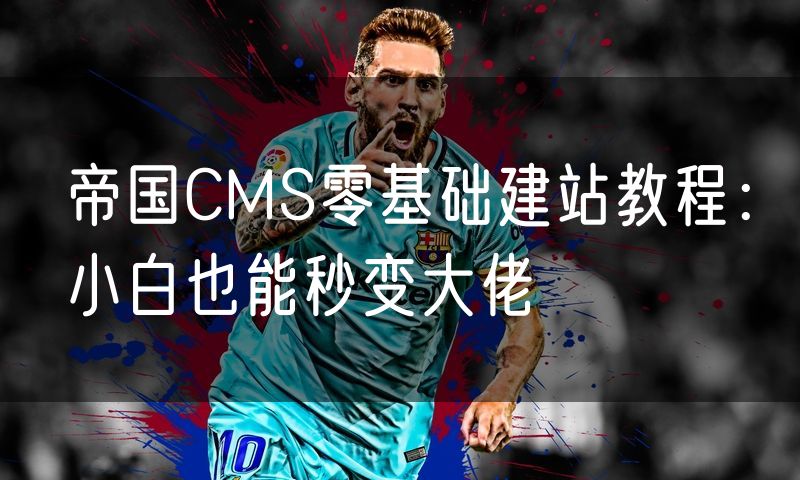 帝国CMS零基础建站教程：小白也能秒变大佬
