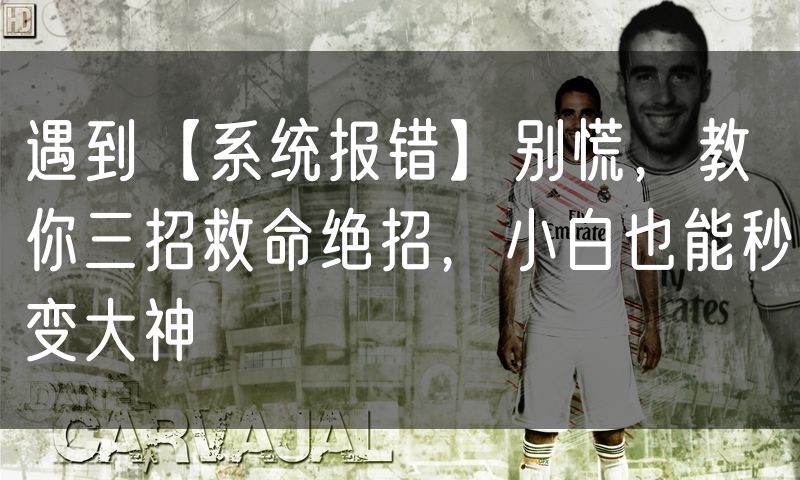 遇到【系统报错】别慌，教你三招救命绝招，小白也能秒变大神