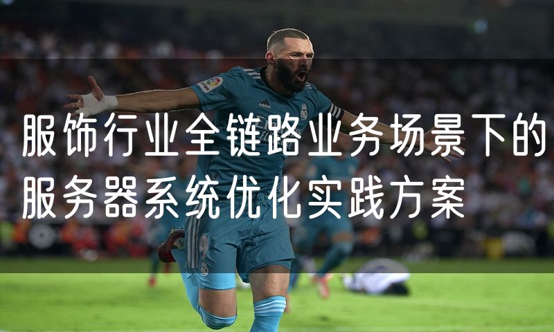 服饰行业全链路业务场景下的服务器系统优化实践方案