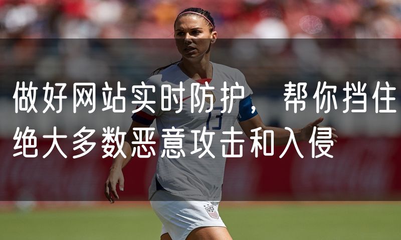 做好网站实时防护,帮你挡住绝大多数恶意攻击和入侵