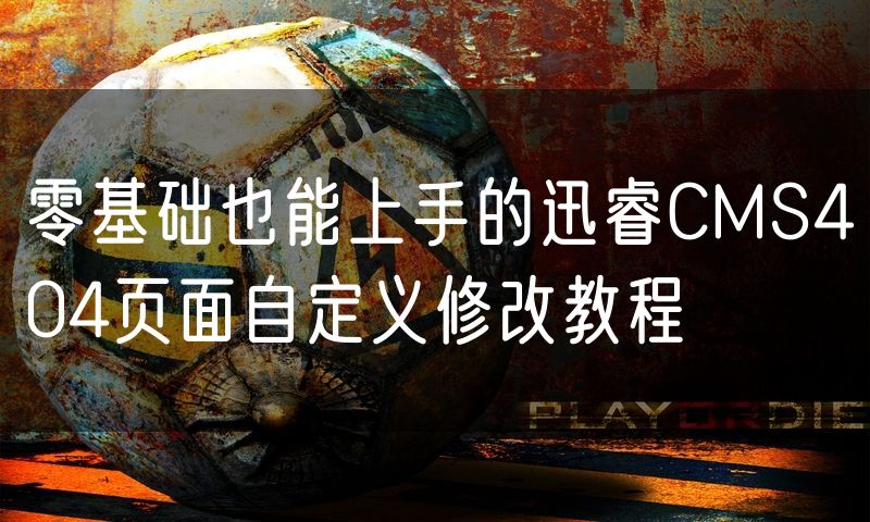 零基础也能上手的迅睿CMS404页面自定义修改教程