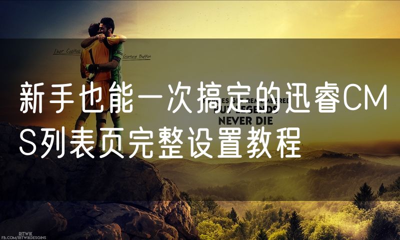 新手也能一次搞定的迅睿CMS列表页完整设置教程