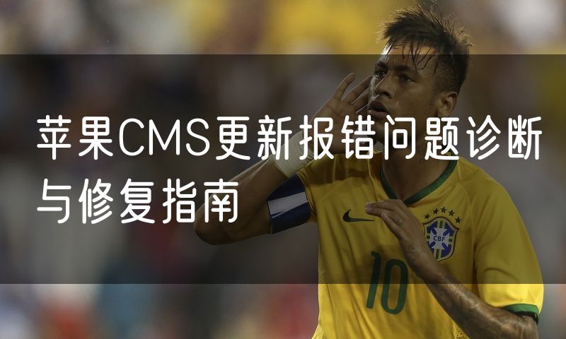 苹果CMS更新报错问题诊断与修复指南