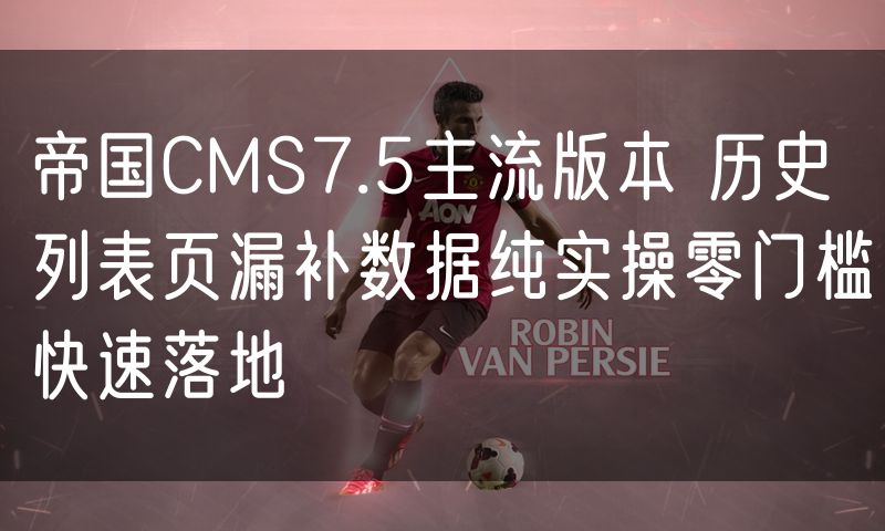 帝国CMS7.5主流版本 历史列表页漏补数据纯实操零门槛快速落地