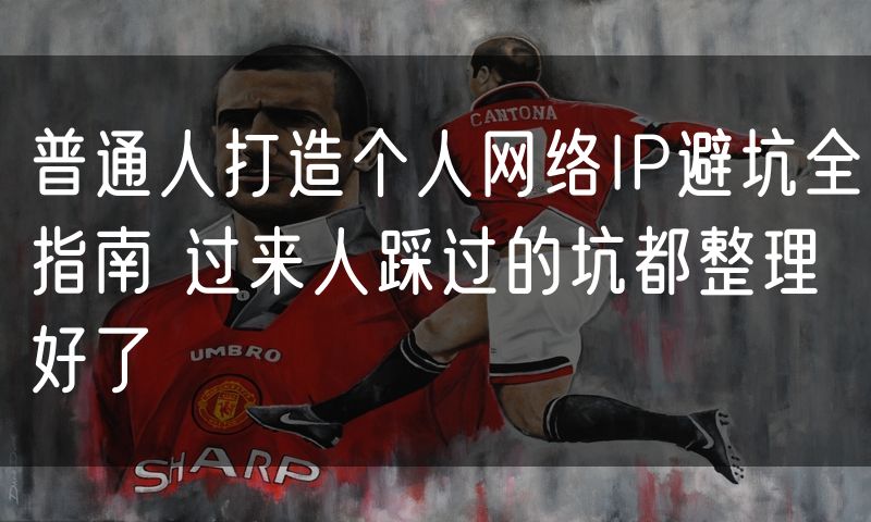 普通人打造个人网络IP避坑全指南 过来人踩过的坑都整理好了