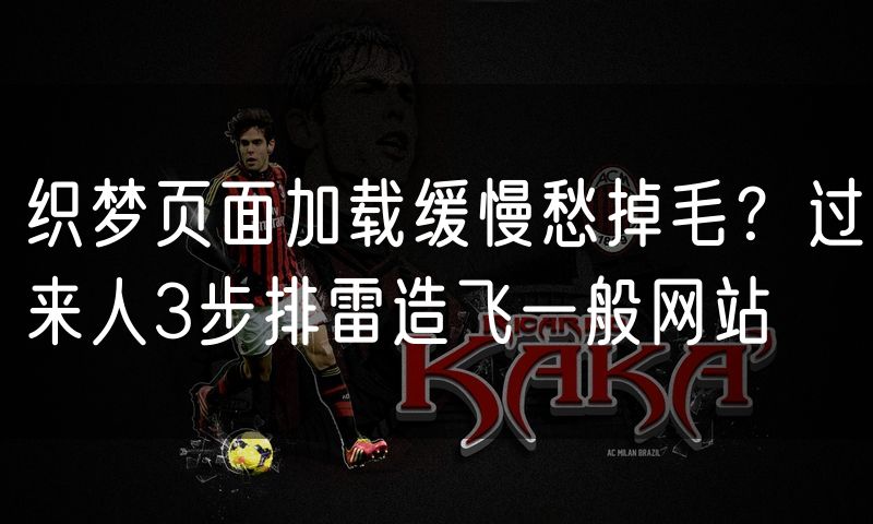 织梦页面加载缓慢愁掉毛?过来人3步排雷造飞一般网站