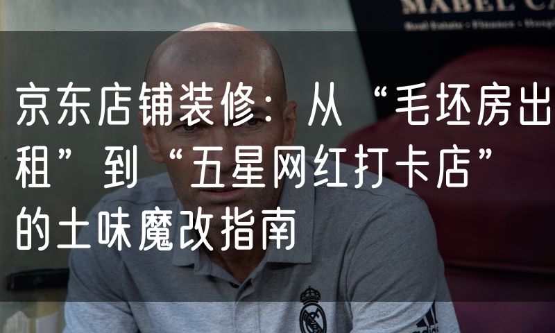 京东店铺装修:从“毛坯房出租”到“五星网红打卡店”的土味魔改指南
