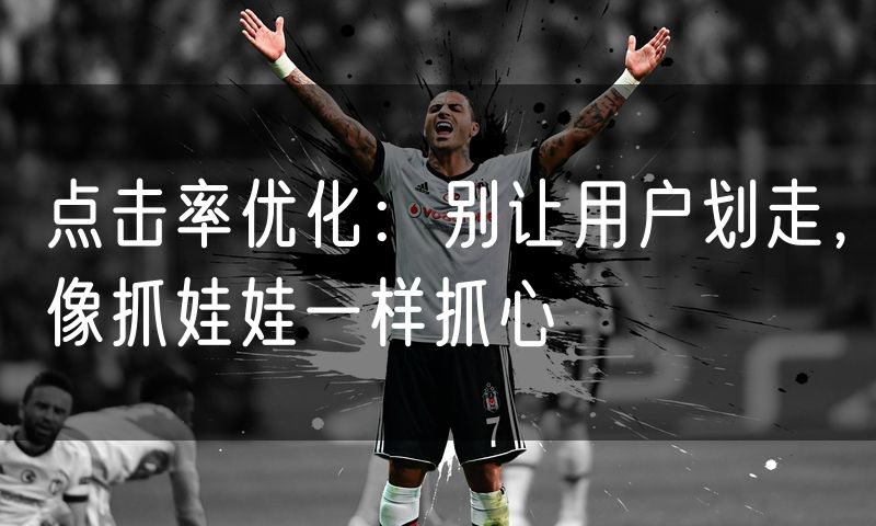 点击率优化:别让用户划走,像抓娃娃一样抓心
