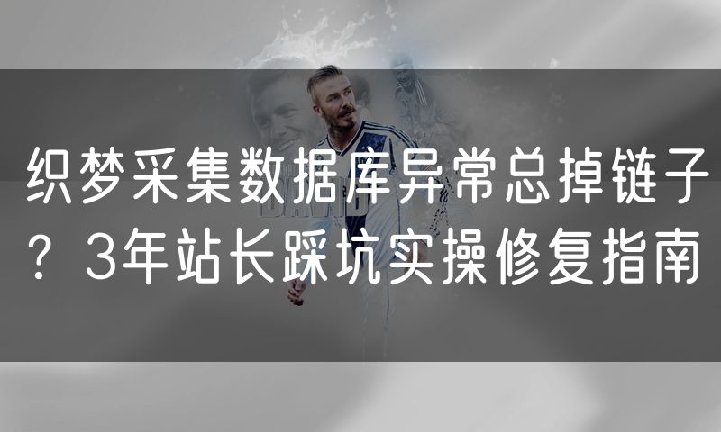 织梦采集数据库异常总掉链子?3年站长踩坑实操修复指南