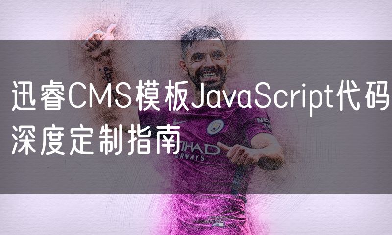 迅睿CMS模板JavaScript代码深度定制指南