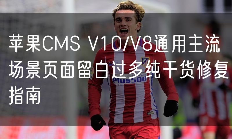 苹果CMS V10/V8通用主流场景页面留白过多纯干货修复指南