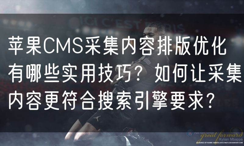 苹果CMS采集内容排版优化有哪些实用技巧？如何让采集内容更符合搜索引擎要求？