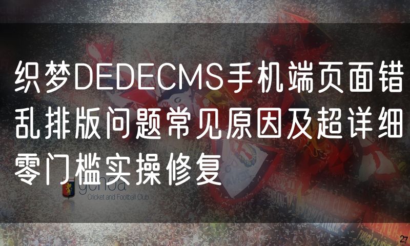 织梦DEDECMS手机端页面错乱排版问题常见原因及超详细零门槛实操修复