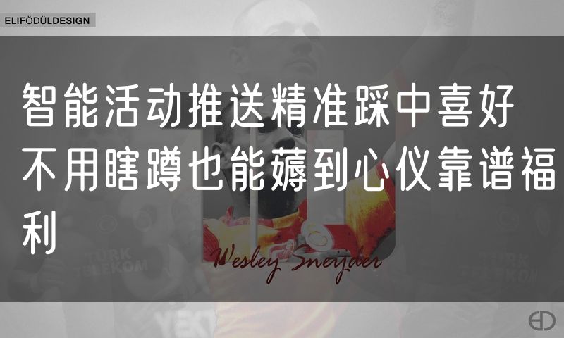 智能活动推送精准踩中喜好 不用瞎蹲也能薅到心仪靠谱福利