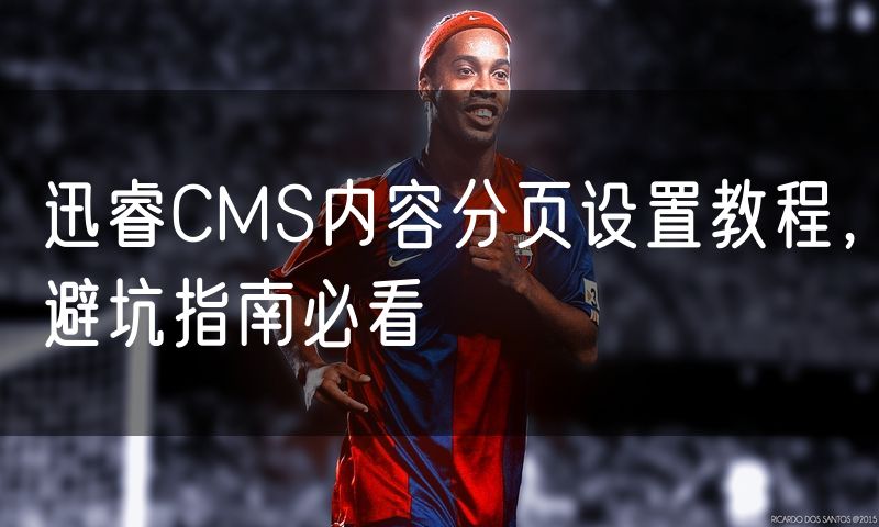 迅睿CMS内容分页设置教程,避坑指南必看