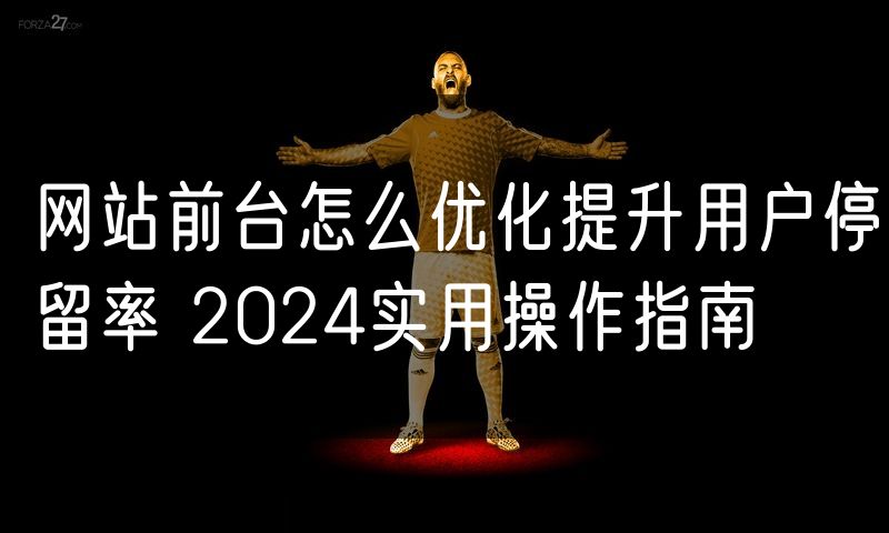 网站前台怎么优化提升用户停留率 2024实用操作指南