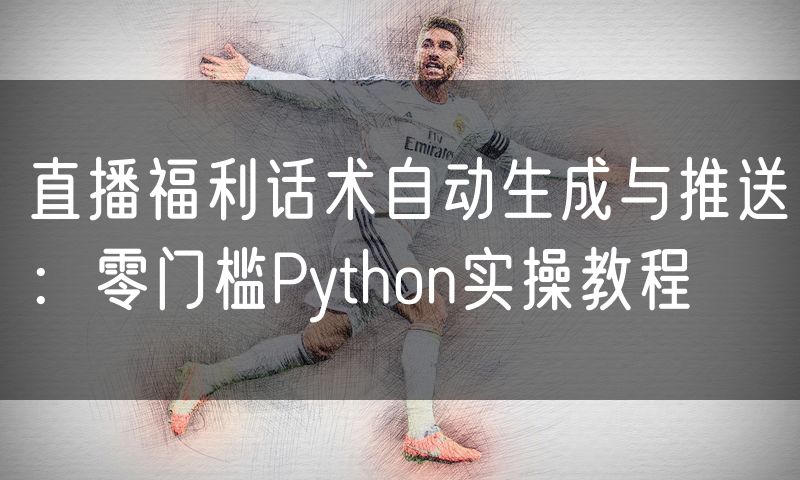 直播福利话术自动生成与推送:零门槛Python实操教程