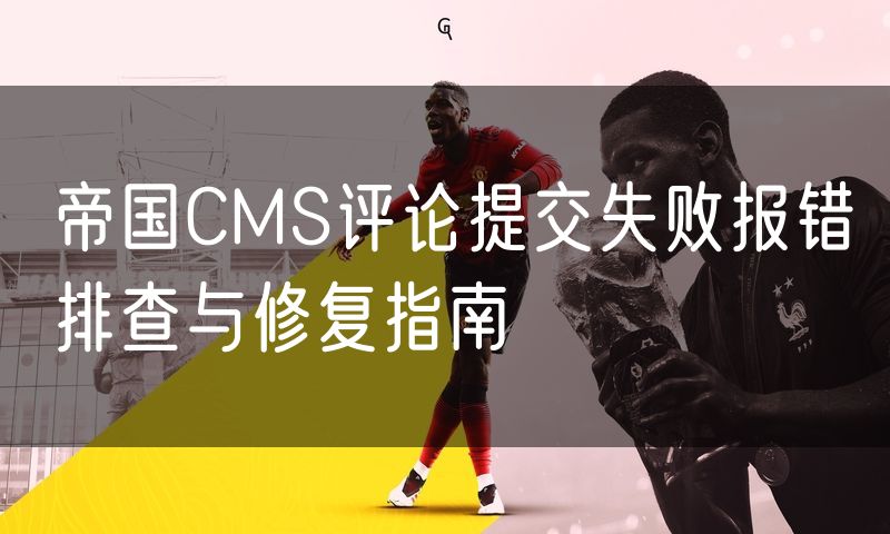 帝国CMS评论提交失败报错排查与修复指南