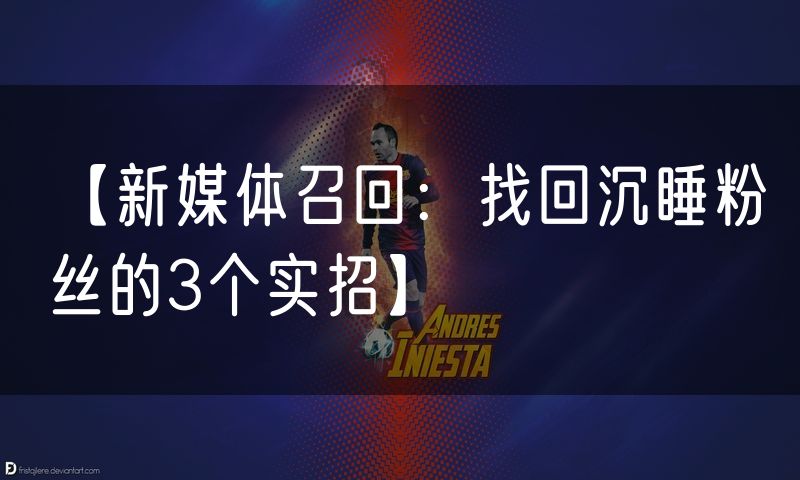 【新媒体召回：找回沉睡粉丝的3个实招】
