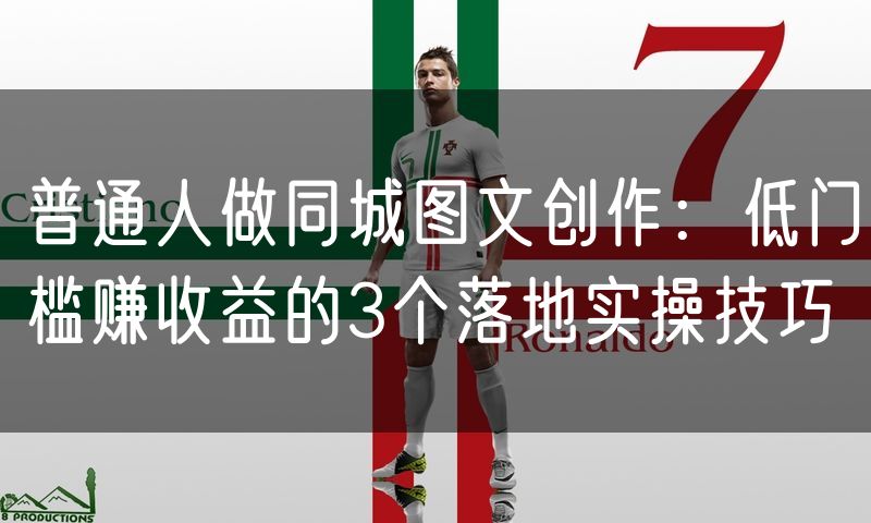 普通人做同城图文创作：低门槛赚收益的3个落地实操技巧