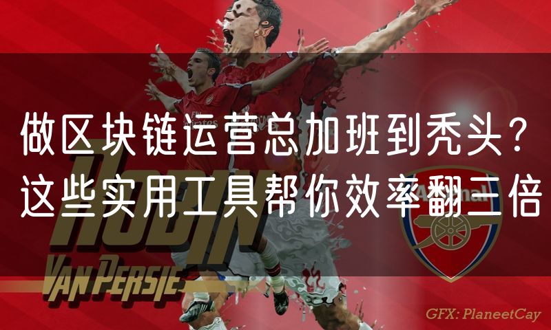 做区块链运营总加班到秃头？这些实用工具帮你效率翻三倍