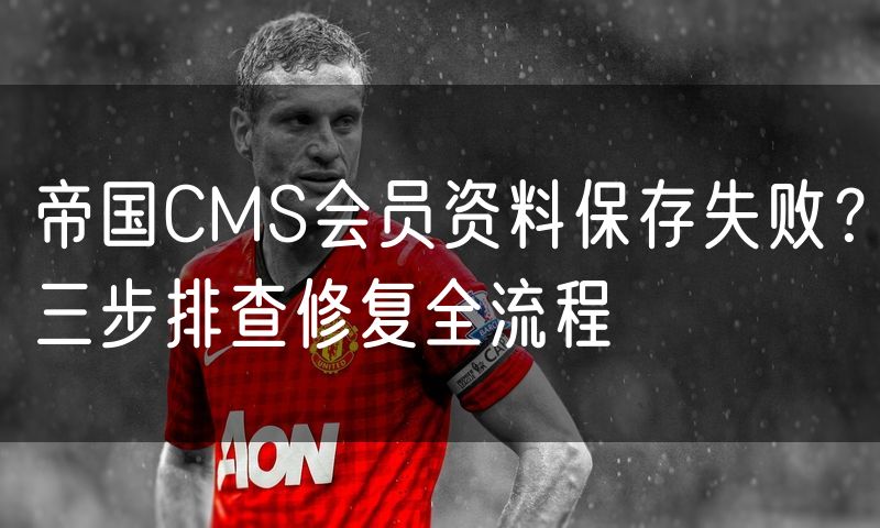 帝国CMS会员资料保存失败?三步排查修复全流程
