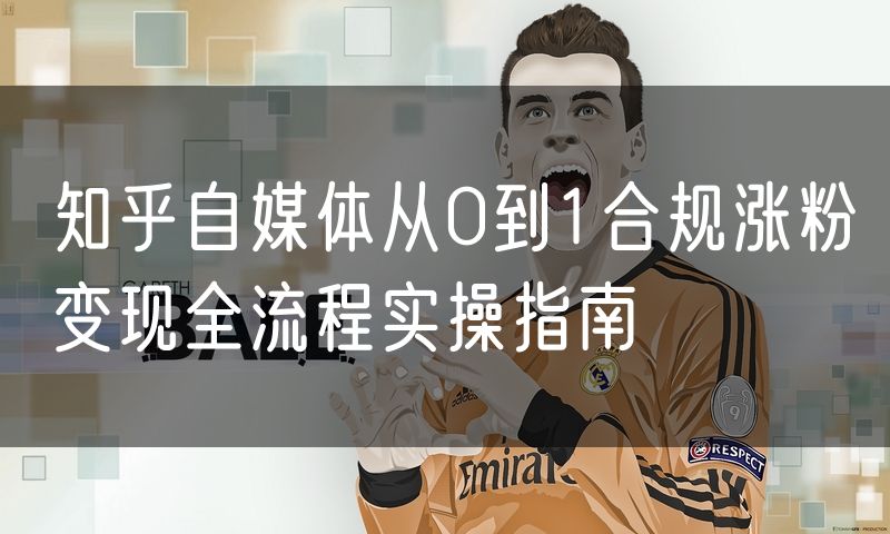 知乎自媒体从0到1合规涨粉变现全流程实操指南