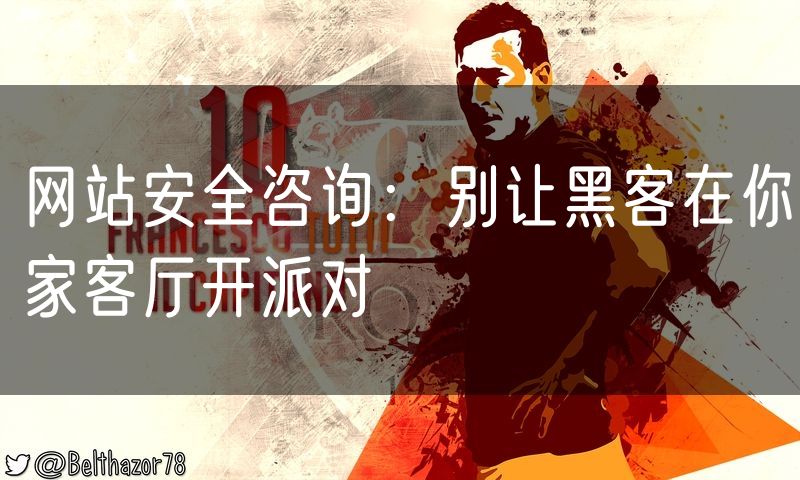 网站安全咨询:别让黑客在你家客厅开派对