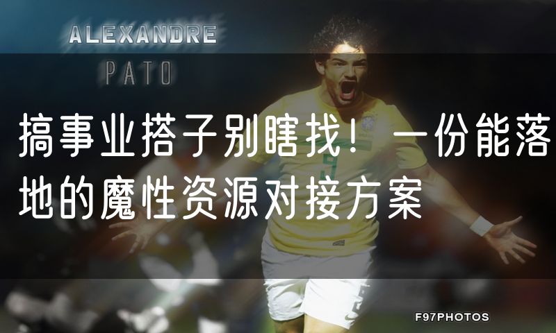 搞事业搭子别瞎找!一份能落地的魔性资源对接方案