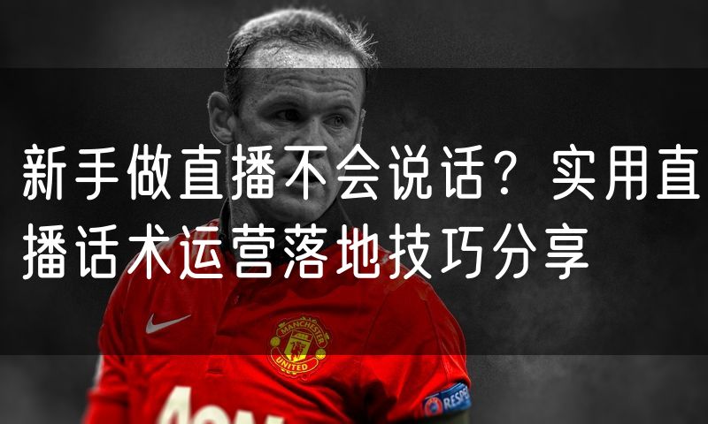 新手做直播不会说话?实用直播话术运营落地技巧分享