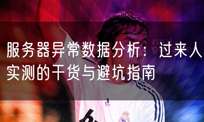 服务器异常数据分析:过来人实测的干货与避坑指南
