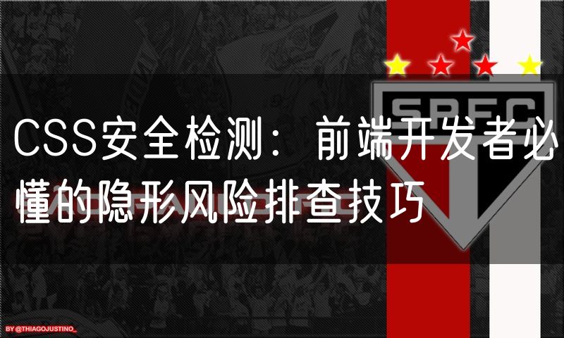 CSS安全检测:前端开发者必懂的隐形风险排查技巧