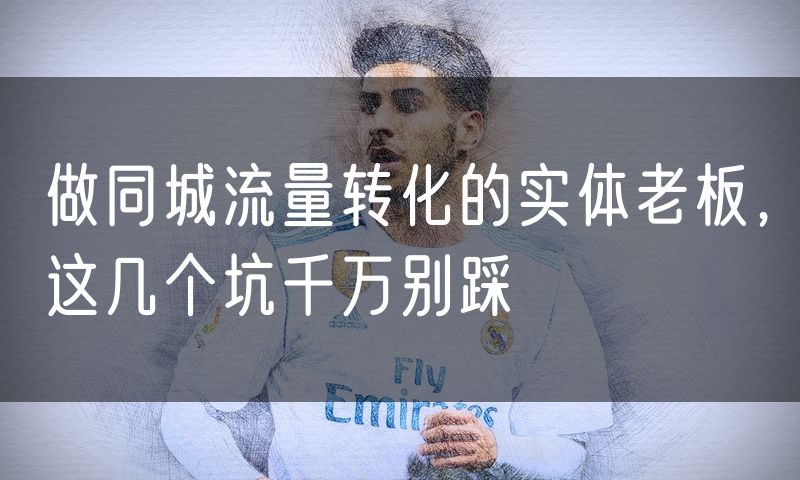 做同城流量转化的实体老板，这几个坑千万别踩