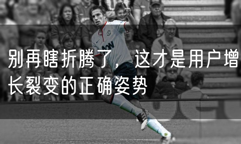 别再瞎折腾了,这才是用户增长裂变的正确姿势