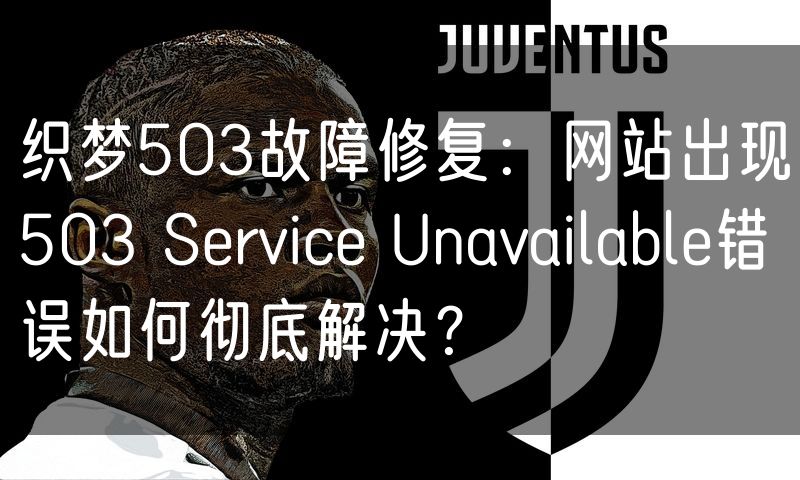 织梦503故障修复:网站出现503 Service Unavailable错误如何彻底解决?