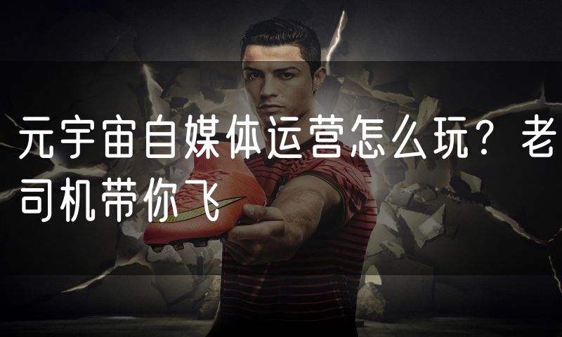元宇宙自媒体运营怎么玩?老司机带你飞