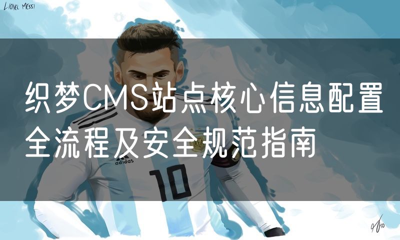 织梦CMS站点核心信息配置全流程及安全规范指南