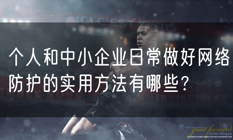 个人和中小企业日常做好网络防护的实用方法有哪些?