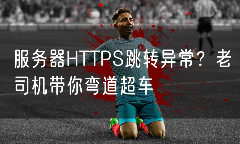 服务器HTTPS跳转异常?老司机带你弯道超车