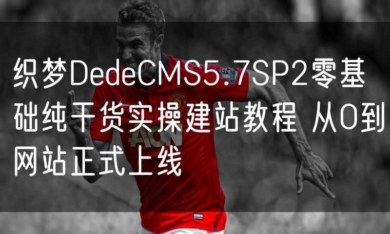 织梦DedeCMS5.7SP2零基础纯干货实操建站教程 从0到网站正式上线