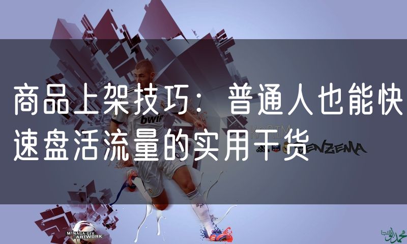商品上架技巧:普通人也能快速盘活流量的实用干货