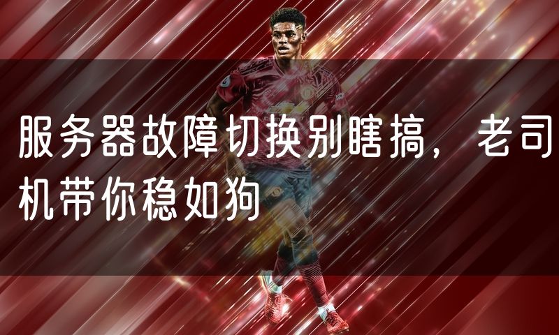 服务器故障切换别瞎搞,老司机带你稳如狗