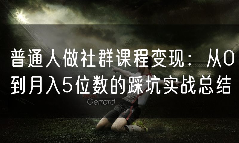 普通人做社群课程变现:从0到月入5位数的踩坑实战总结