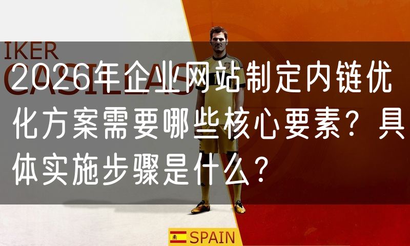 2026年企业网站制定内链优化方案需要哪些核心要素?具体实施步骤是什么?