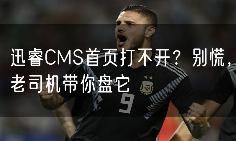 迅睿CMS首页打不开?别慌,老司机带你盘它