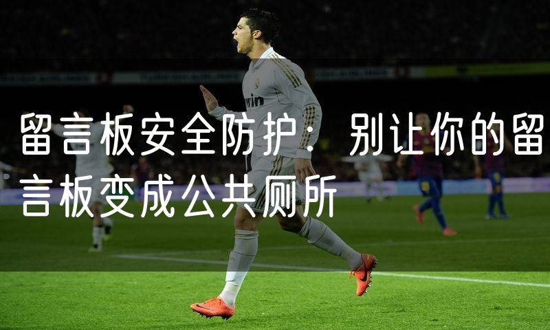 留言板安全防护:别让你的留言板变成公共厕所