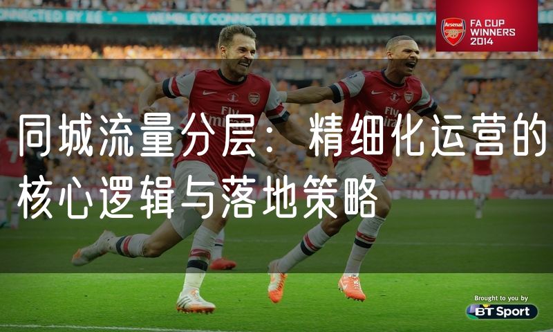 同城流量分层：精细化运营的核心逻辑与落地策略
