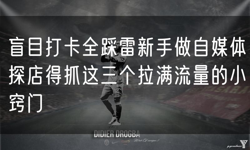 盲目打卡全踩雷新手做自媒体探店得抓这三个拉满流量的小窍门
