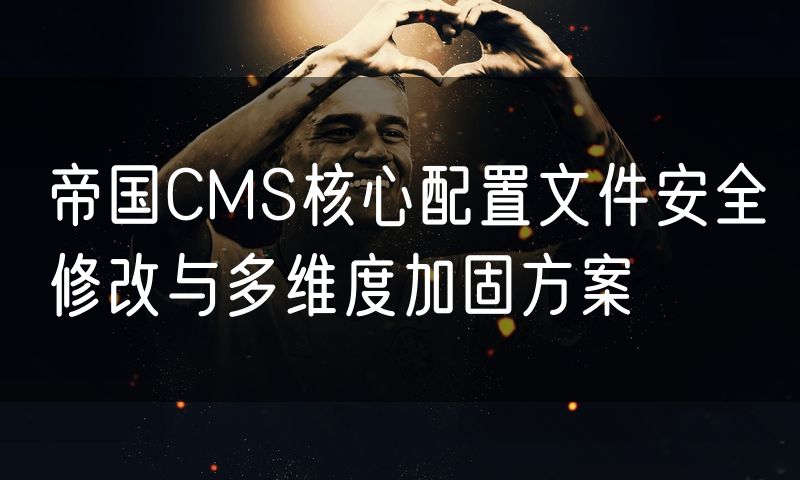 帝国CMS核心配置文件安全修改与多维度加固方案